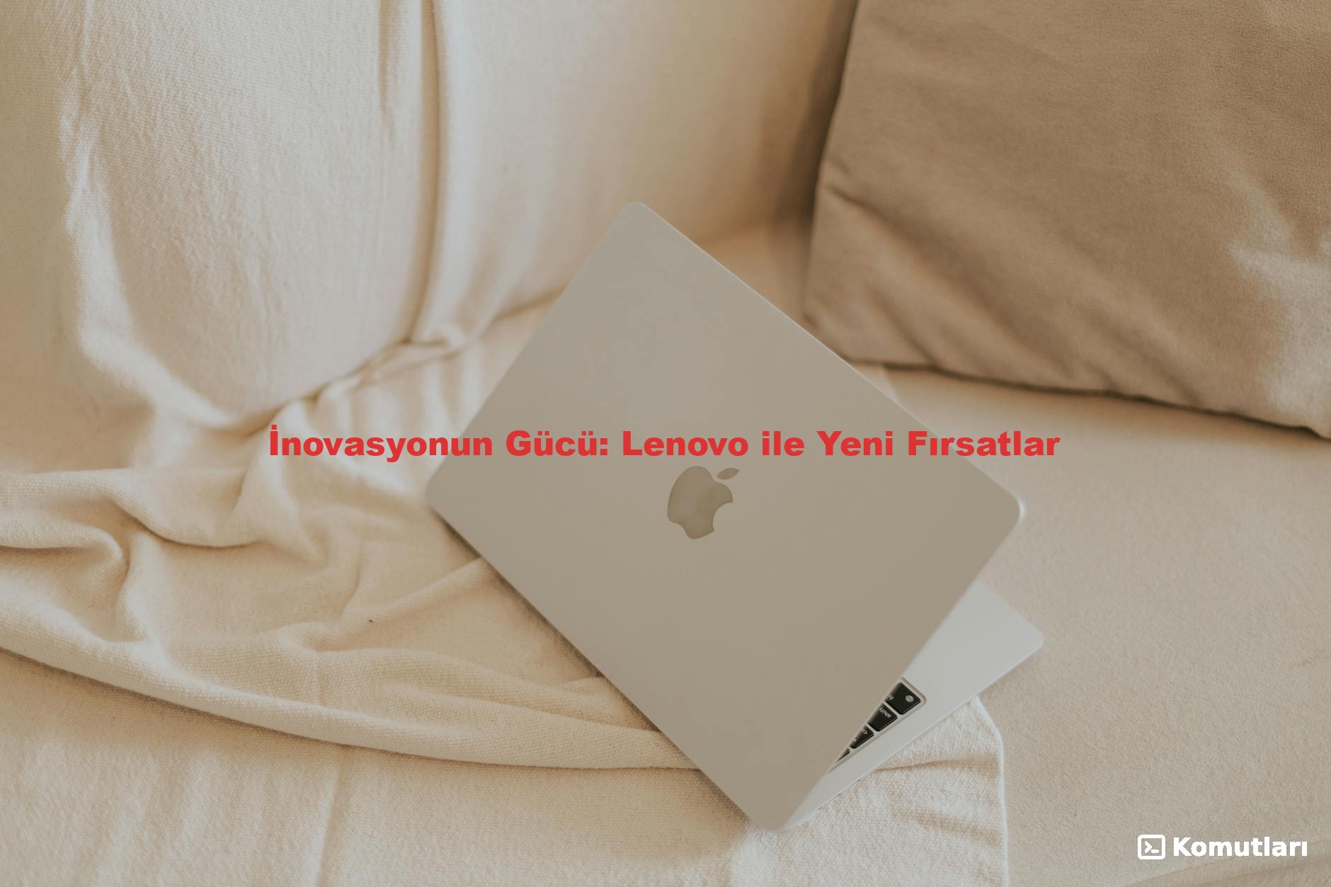 İnovasyonun Gücü: Lenovo ile Yeni Fırsatlar