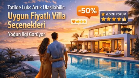 Tatilde Lüks Artık Ulaşılabilir: Uygun Fiyatlı Villa Seçenekleri Yoğun İlgi Görüyor