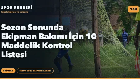 Sezon Sonunda Ekipman Bakımı İçin 10 Maddelik Kontrol Listesi