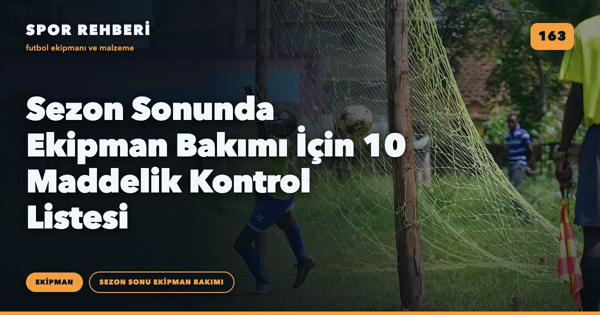 Sezon Sonunda Ekipman Bakımı İçin 10 Maddelik Kontrol Listesi