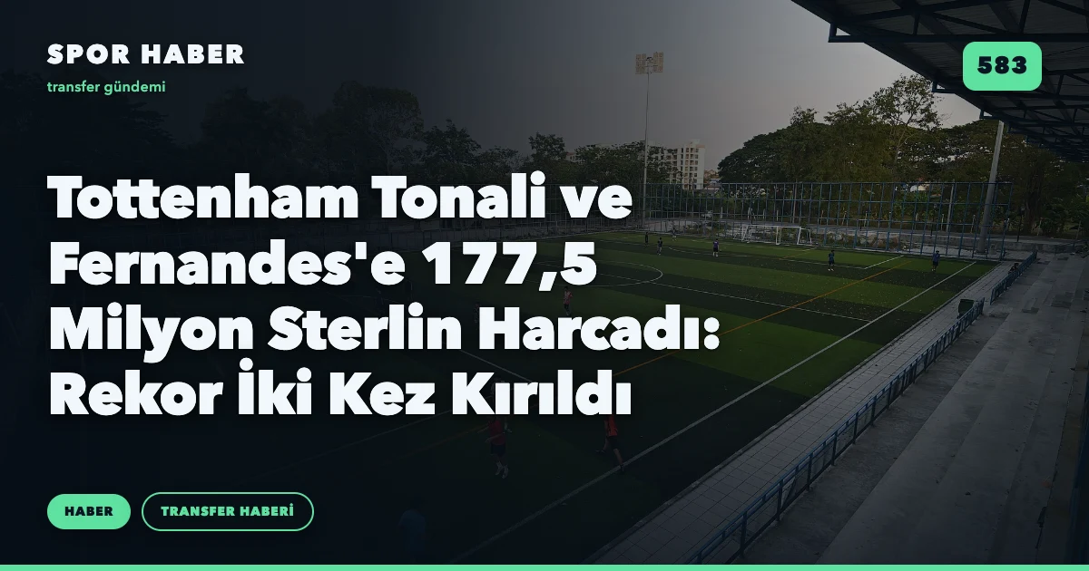 Tottenham Tonali ve Fernandes'e 177,5 Milyon Sterlin Harcadı: Rekor İki Kez Kırıldı