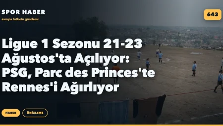 Ligue 1 Sezonu 21-23 Ağustos’ta Açılıyor: PSG, Parc des Princes’te Rennes’i Ağırlıyor